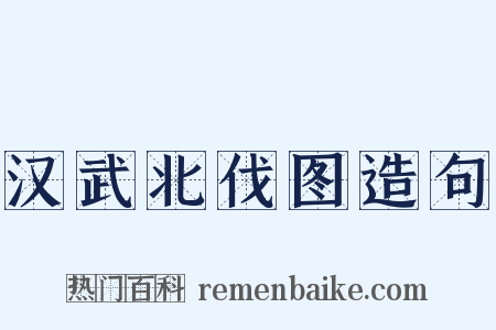 汉武北伐图造句是什么意思的图片